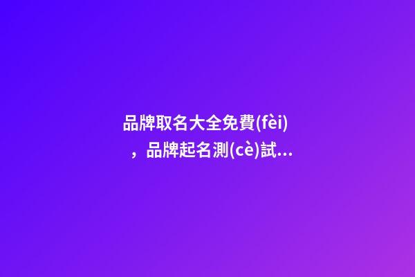 品牌取名大全免費(fèi)，品牌起名測(cè)試打分？